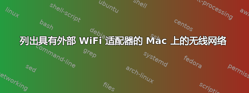 列出具有外部 WiFi 适配器的 Mac 上的无线网络