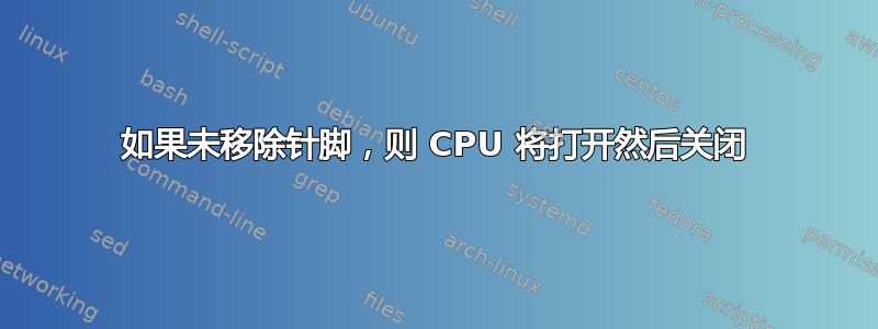 如果未移除针脚，则 CPU 将打开然后关闭