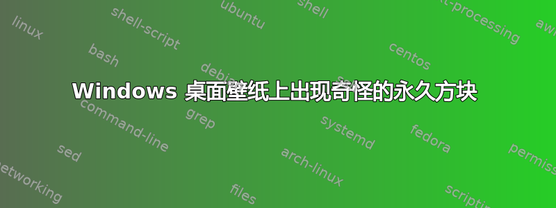 Windows 桌面壁纸上出现奇怪的永久方块