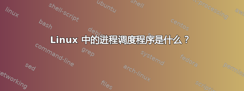 Linux 中的进程调度程序是什么？