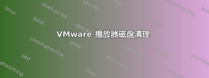 VMware 播放器磁盘清理