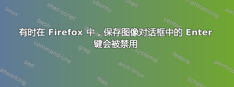 有时在 Firefox 中，保存图像对话框中的 Enter 键会被禁用