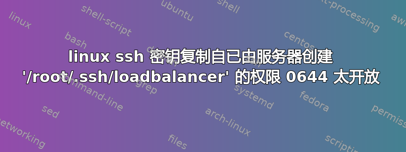 linux ssh 密钥复制自已由服务器创建 '/root/.ssh/loadbalancer' 的权限 0644 太开放