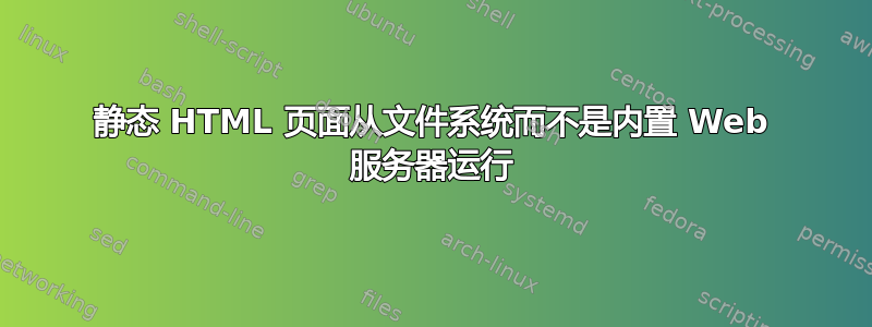 静态 HTML 页面从文件系统而不是内置 Web 服务器运行