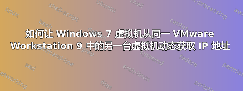 如何让 Windows 7 虚拟机从同一 VMware Workstation 9 中的另一台虚拟机动态获取 IP 地址