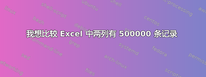 我想比较 Excel 中两列有 500000 条记录