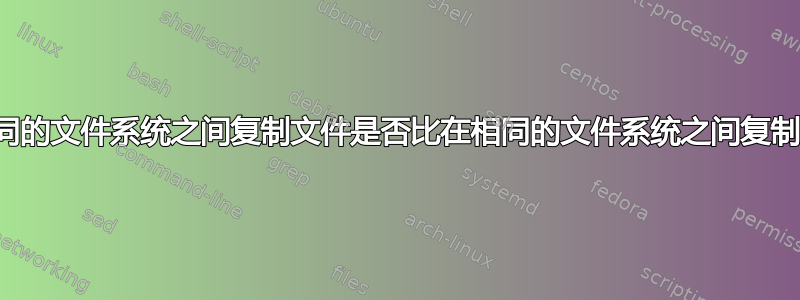 在两个不同的文件系统之间复制文件是否比在相同的文件系统之间复制文件慢？