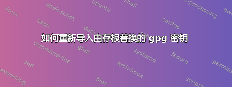 如何重新导入由存根替换的 gpg 密钥