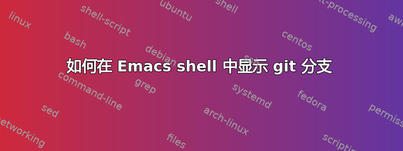 如何在 Emacs shell 中显示 git 分支