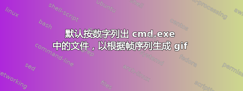 默认按数字列出 cmd.exe 中的文件，以根据帧序列生成 gif