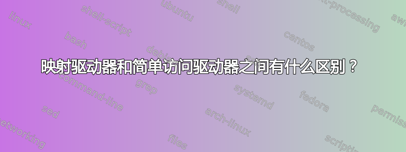 映射驱动器和简单访问驱动器之间有什么区别？