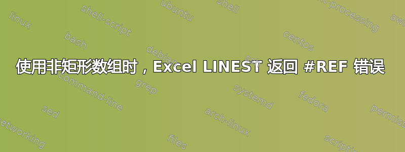 使用非矩形数组时，Excel LINEST 返回 #REF 错误