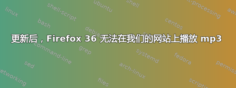 更新后，Firefox 36 无法在我们的网站上播放 mp3