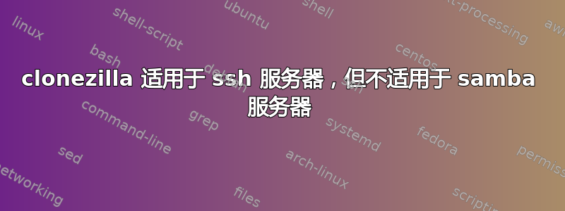 clonezilla 适用于 ssh 服务器，但不适用于 samba 服务器