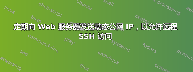 定期向 Web 服务器发送动态公网 IP，以允许远程 SSH 访问