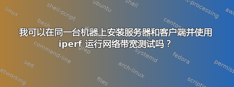 我可以在同一台机器上安装服务器和客户端并使用 iperf 运行网络带宽测试吗？