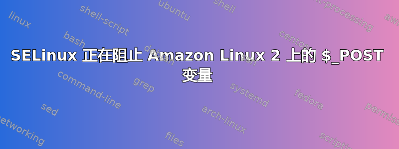 SELinux 正在阻止 Amazon Linux 2 上的 $_POST 变量