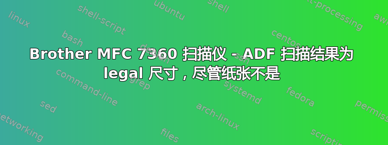 Brother MFC 7360 扫描仪 - ADF 扫描结果为 legal 尺寸，尽管纸张不是