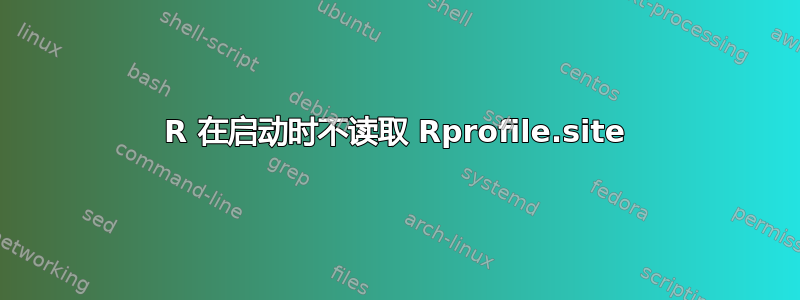 R 在启动时不读取 Rprofile.site