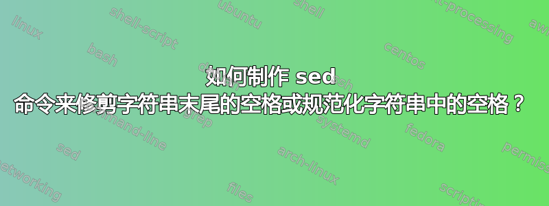 如何制作 sed 命令来修剪字符串末尾的空格或规范化字符串中的空格？