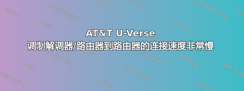 AT&T U-Verse 调制解调器/路由器到路由器的连接速度非常慢