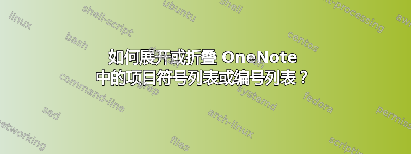 如何展开或折叠 OneNote 中的项目符号列表或编号列表？