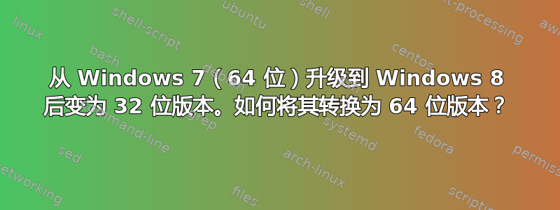 从 Windows 7（64 位）升级到 Windows 8 后变为 32 位版本。如何将其转换为 64 位版本？