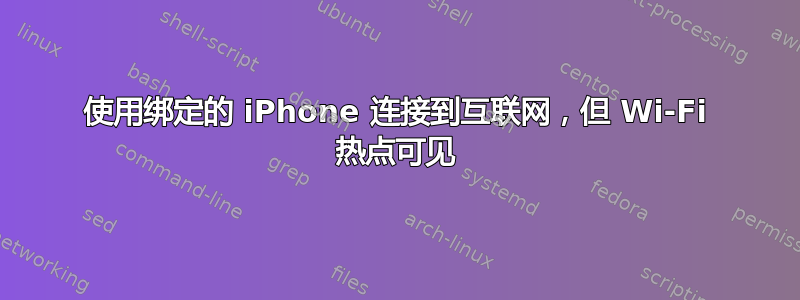 使用绑定的 iPhone 连接到互联网，但 Wi-Fi 热点可见