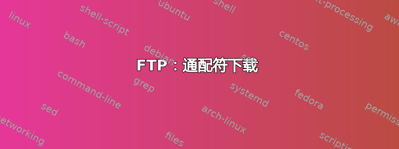 FTP：通配符下载