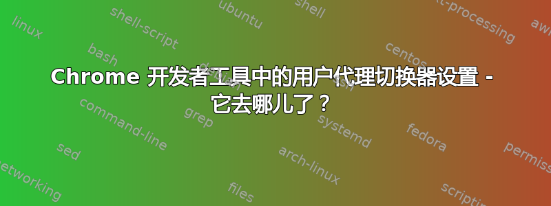 Chrome 开发者工具中的用户代理切换器设置 - 它去哪儿了？