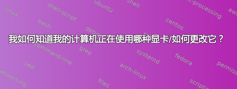 我如何知道我的计算机正在使用哪种显卡/如何更改它？