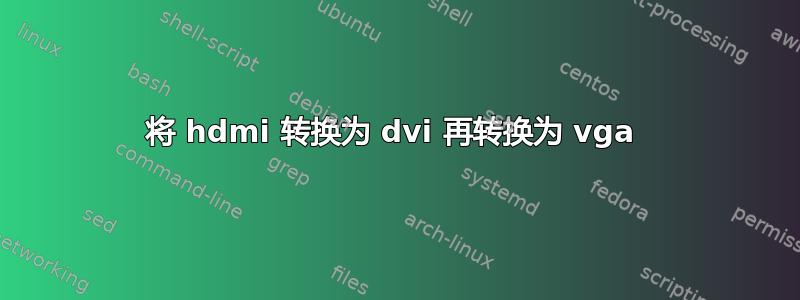 将 hdmi 转换为 dvi 再转换为 vga 