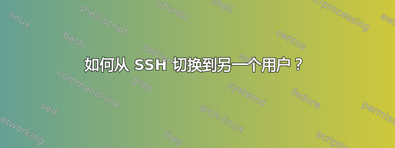 如何从 SSH 切换到另一个用户？