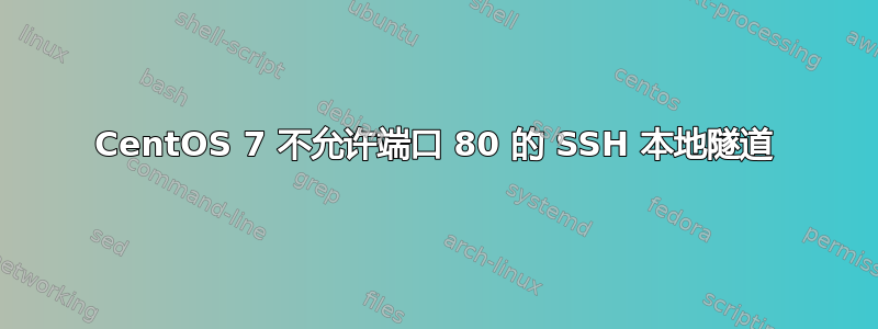 CentOS 7 不允许端口 80 的 SSH 本地隧道