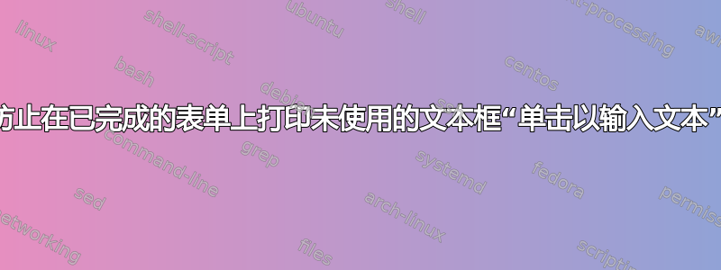 防止在已完成的表单上打印未使用的文本框“单击以输入文本”