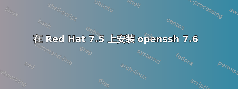 在 Red Hat 7.5 上安装 openssh 7.6 