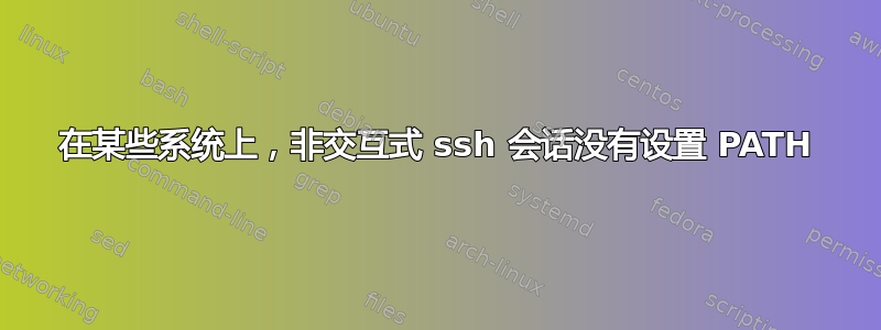 在某些系统上，非交互式 ssh 会话没有设置 PATH