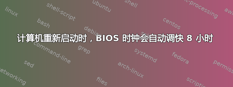 计算机重新启动时，BIOS 时钟会自动调快 8 小时