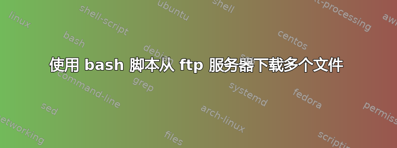 使用 bash 脚本从 ftp 服务器下载多个文件