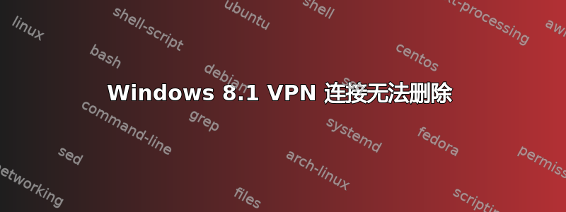 Windows 8.1 VPN 连接无法删除