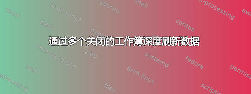 通过多个关闭的工作簿深度刷新数据