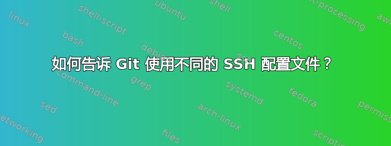 如何告诉 Git 使用不同的 SSH 配置文件？