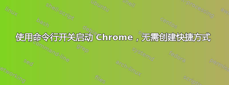 使用命令行开关启动 Chrome，无需创建快捷方式