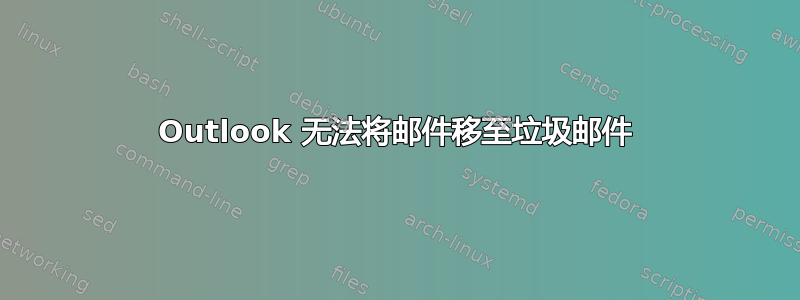 Outlook 无法将邮件移至垃圾邮件