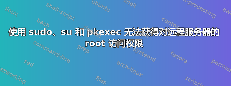 使用 sudo、su 和 pkexec 无法获得对远程服务器的 root 访问权限