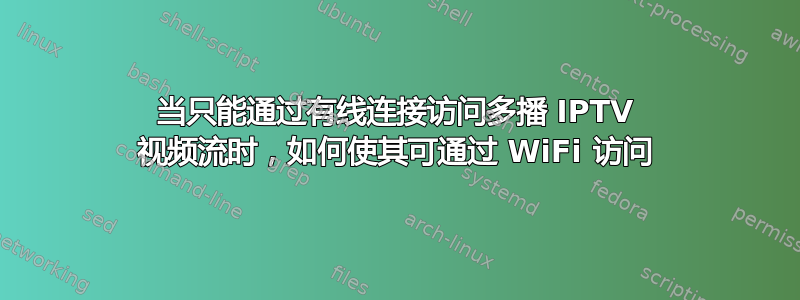 当只能通过有线连接访问多播 IPTV 视频流时，如何使其可通过 WiFi 访问