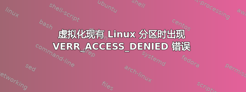 虚拟化现有 Linux 分区时出现 VERR_ACCESS_DENIED 错误