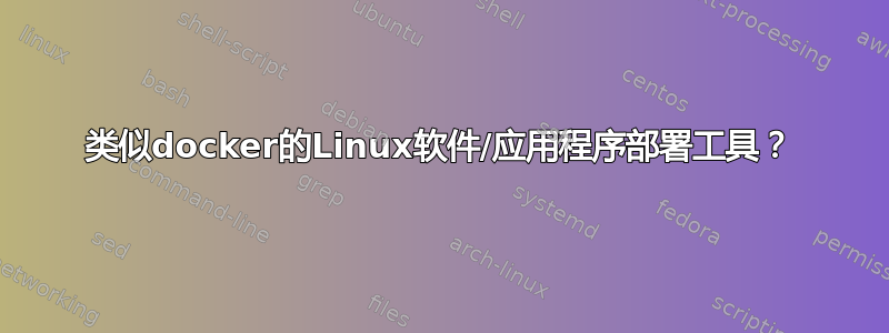 类似docker的Linux软件/应用程序部署工具？