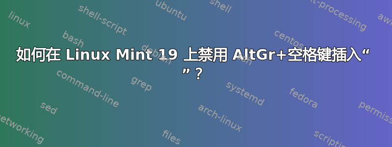 如何在 Linux Mint 19 上禁用 AltGr+空格键插入“ ”？