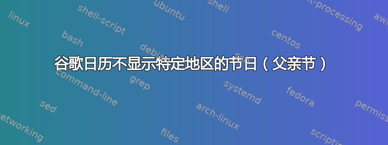 谷歌日历不显示特定地区的节日（父亲节）